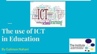 The use of ICT
in Education
By Galimon Nahani
 