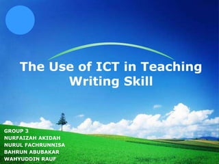 LOGO
The Use of ICT in Teaching
Writing Skill
GROUP 3
NURFAIZAH AKIDAH
NURUL FACHRUNNISA
BAHRUN ABUBAKAR
WAHYUDDIN RAUF
 