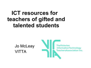 ICT resources for  teachers of gifted and talented students Jo McLeay VITTA  