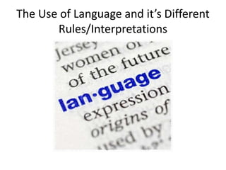The Use of Language and it’s Different
Rules/Interpretations
 