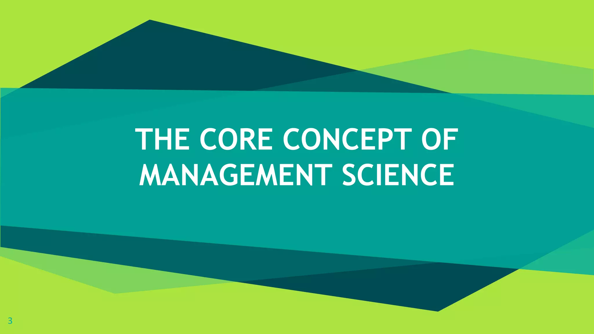 THE CORE CONCEPT OF
MANAGEMENT SCIENCE
3
 