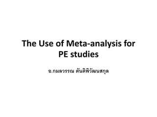The Use of Meta-analysis for
PE studies
อ.กมลวรรณ ตันติพิวัฒนสกุล
 