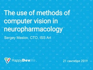 The use of methods of
computer vision in
neuropharmacology
Sergey Maslov, CTO, ISS Art
 
