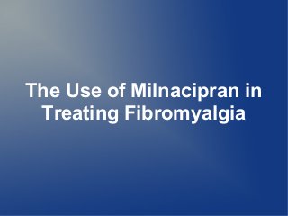 The Use of Milnacipran in
Treating Fibromyalgia
 
