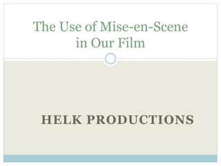 HELK PRODUCTIONS
The Use of Mise-en-Scene
in Our Film
 