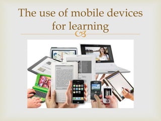 
The use of mobile devices
for learning
 