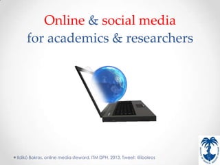Online & social media
    for academics & researchers




Ildikó Bokros, online media steward, ITM DPH, 2013, Tweet: @ibokros
 