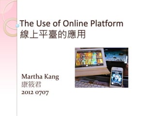 The Use of Online Platform
線上平臺的應用



Martha Kang
康筱君
2012 0707
 