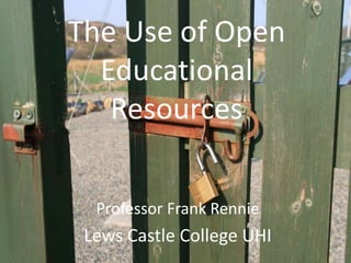 The Use of Open Educational Resources Professor Frank Rennie Lews Castle College UHI 