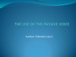 THE USE OF THE PASSIVE VOICE Author: Yolanda Loja C.  