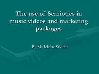 The use of Semiotics in music videos and marketing packages By Madeleine Stidder 
