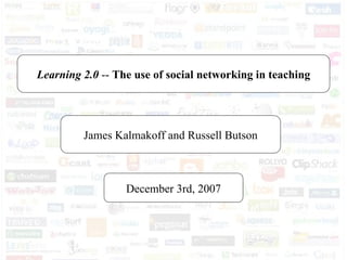 Learning 2.0  --  The use of social networking in teaching James Kalmakoff and Russell Butson December 3rd, 2007 