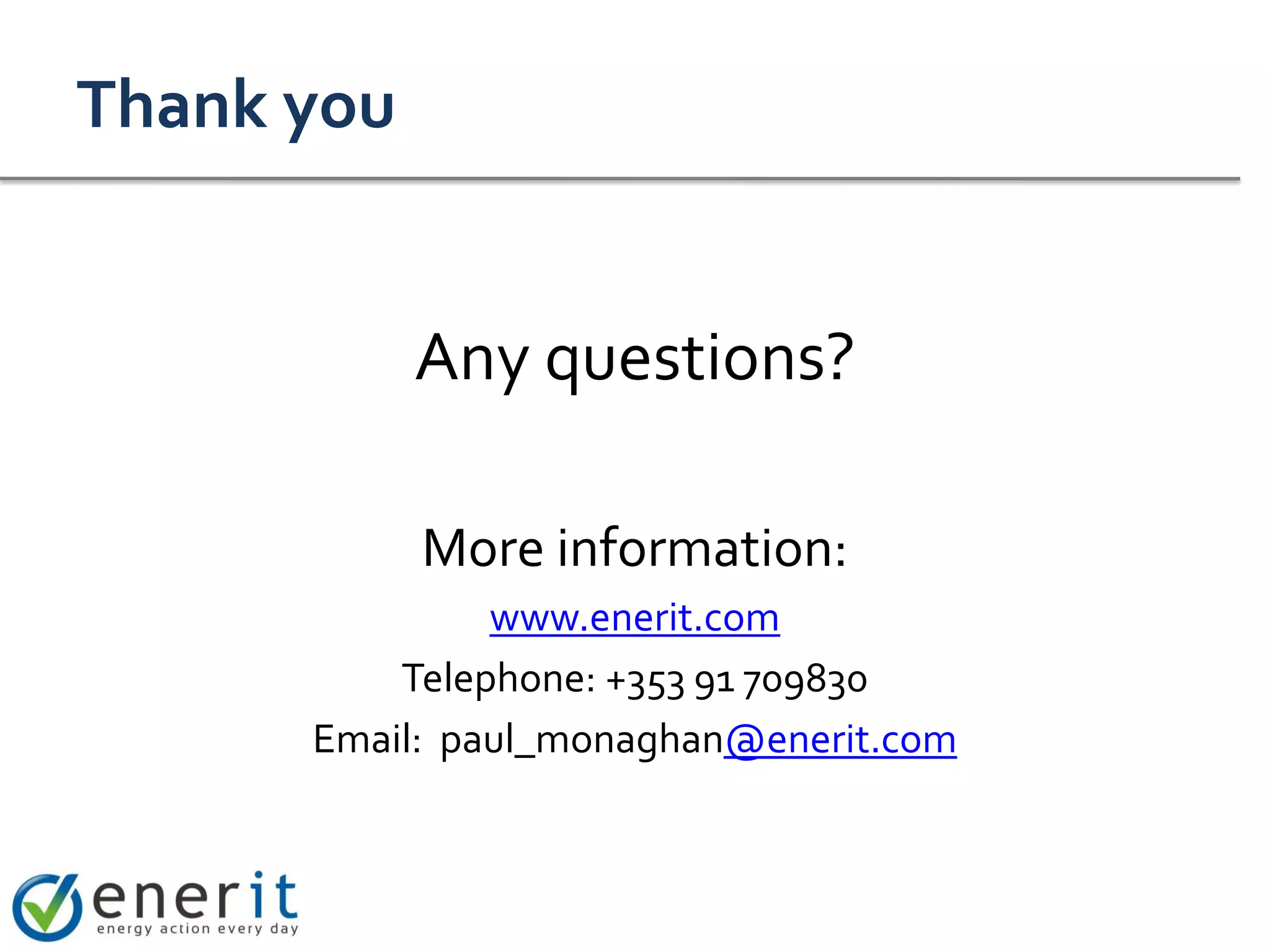 Thank you


            Any questions?

            More information:
               www.enerit.com
          Telephone: +353 91 709830
      Email: paul_monaghan@enerit.com
 