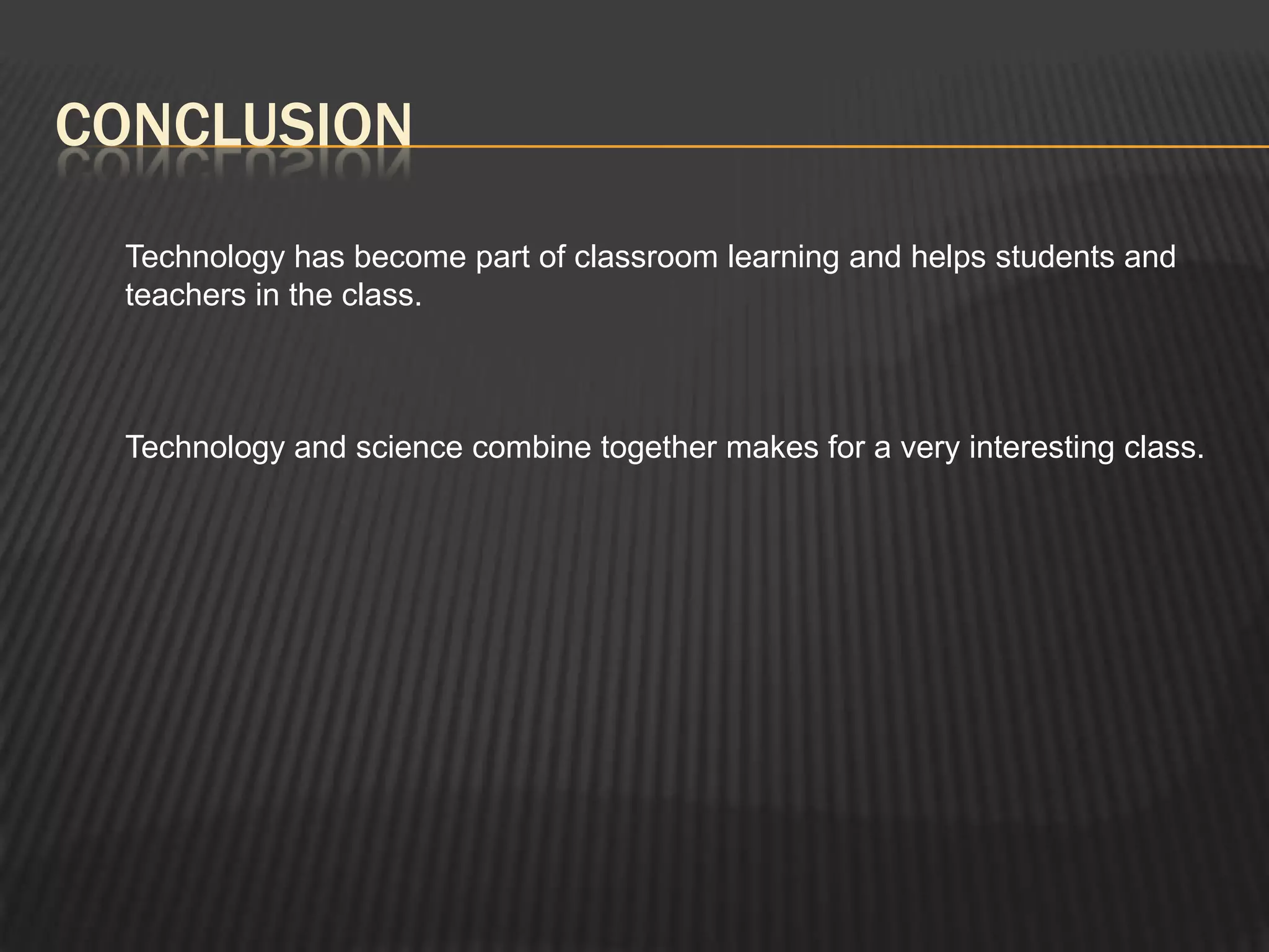 CONCLUSION
 Technology has become part of classroom learning and helps students and
 teachers in the class.



 Technology and science combine together makes for a very interesting class.
 