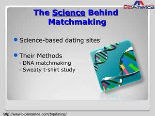 TheThe ScienceScience BehindBehind
MatchmakingMatchmaking
Science-based dating sites
Their Methods
◦ DNA matchmaking
◦ Sweaty t-shirt study
http://www.bipamerica.com/bipdating/
 