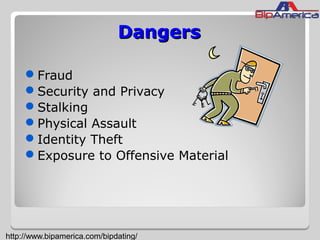 DangersDangers
Fraud
Security and Privacy
Stalking
Physical Assault
Identity Theft
Exposure to Offensive Material
http://www.bipamerica.com/bipdating/
 