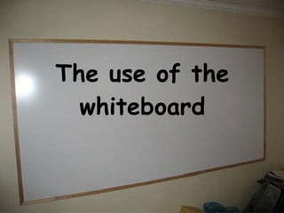 The use of the whiteboard 