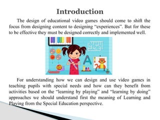 The design of educational video games should come to shift the
focus from designing content to designing “experiences”. Bu...