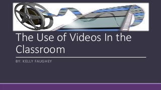 The Use of Videos In the
Classroom
BY: KELLY FAUGHEY
 