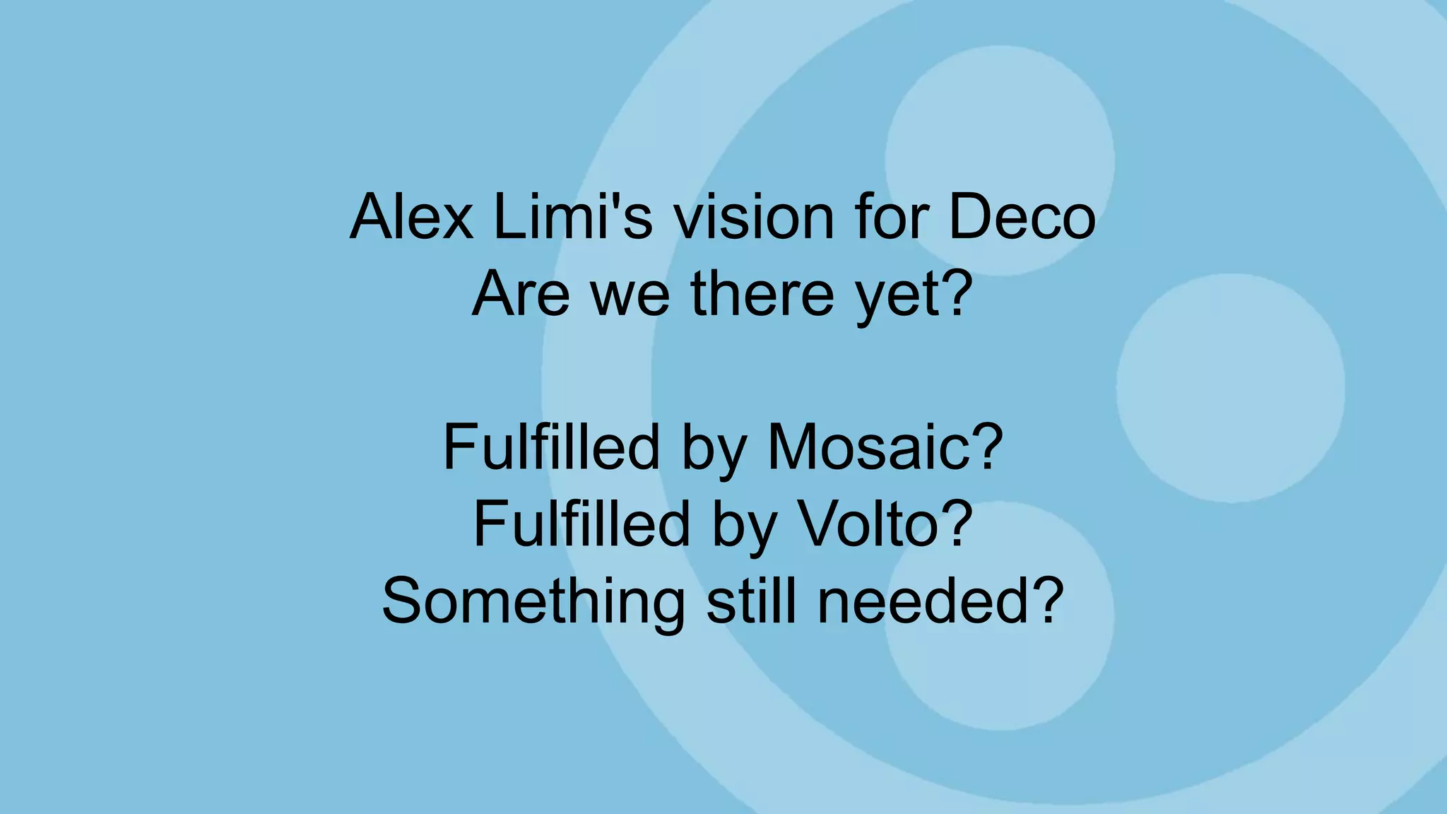 Alex Limi's vision for Deco
Are we there yet?
Fulfilled by Mosaic?
Fulfilled by Volto?
Something still needed?