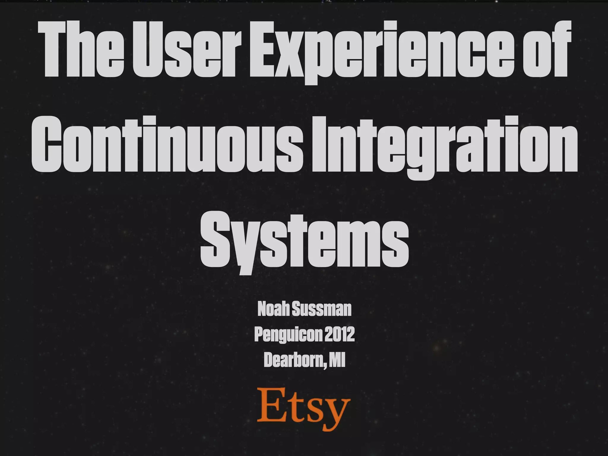 The User Experience of
Continuous Integration
      Systems
        Noah Sussman
        Penguicon 2012
         Dearborn, MI
 