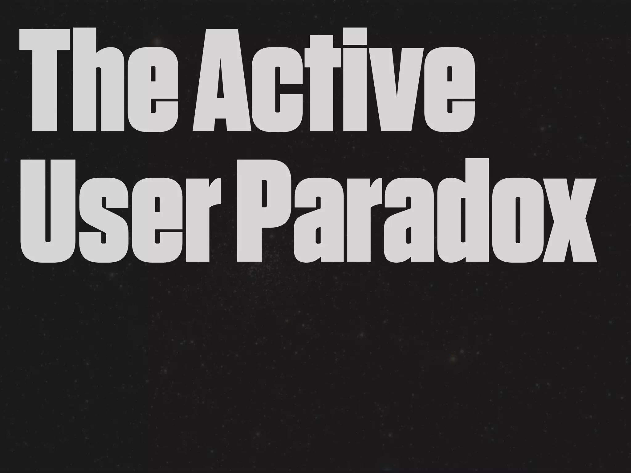 The Active
User Paradox
 