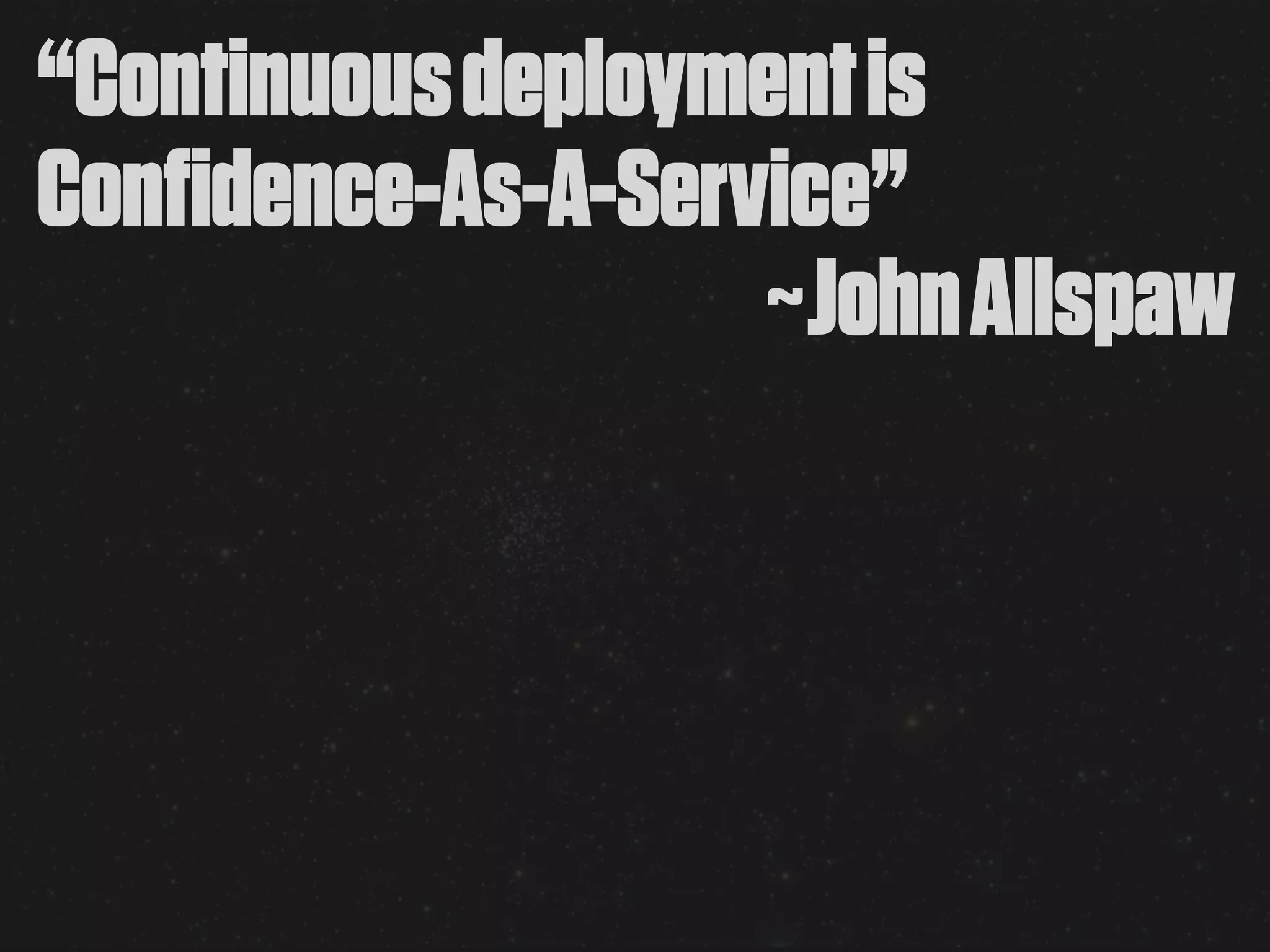 “Continuous deployment is
Confidence-As-A-Service”
                    ~John Allspaw
 