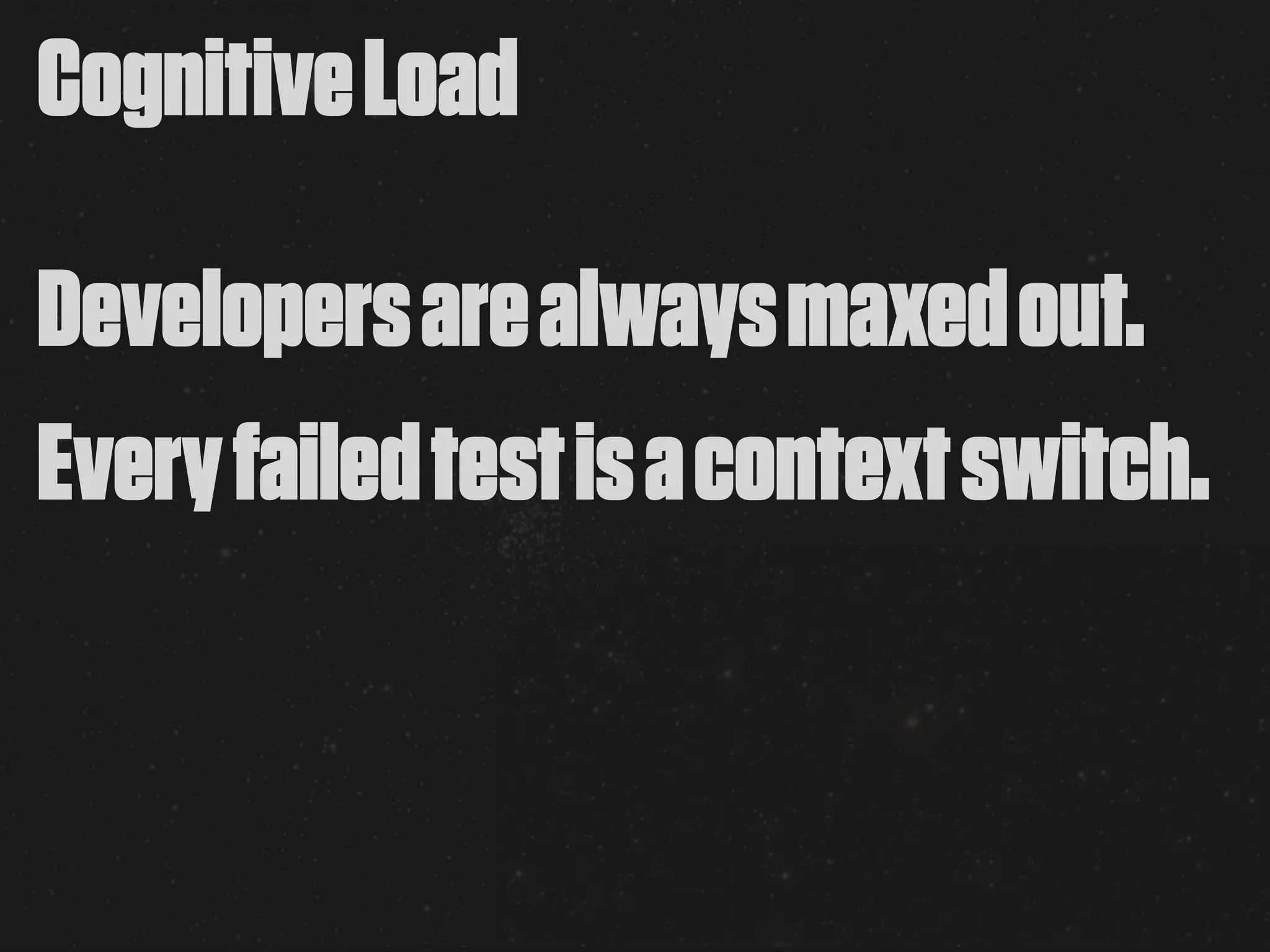 Cognitive Load

Developers are always maxed out.
Every failed test is a context switch.
 