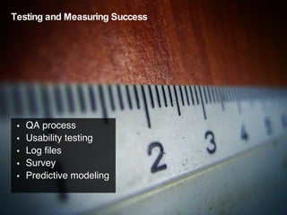 Testing and Measuring Success <ul><li>QA process </li></ul><ul><li>Usability testing </li></ul><ul><li>Log files </li></ul...