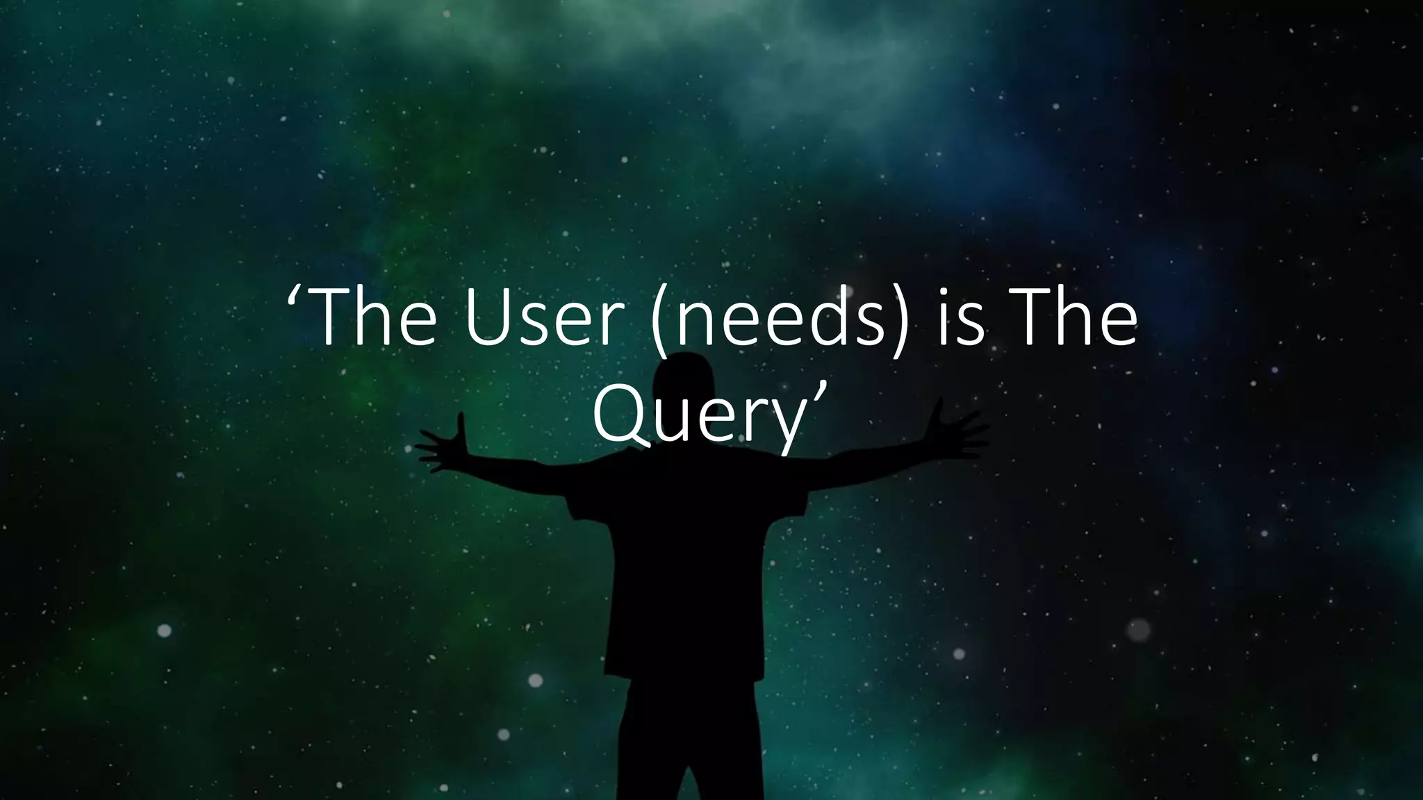 ‘The User (needs) is The
Query’
 