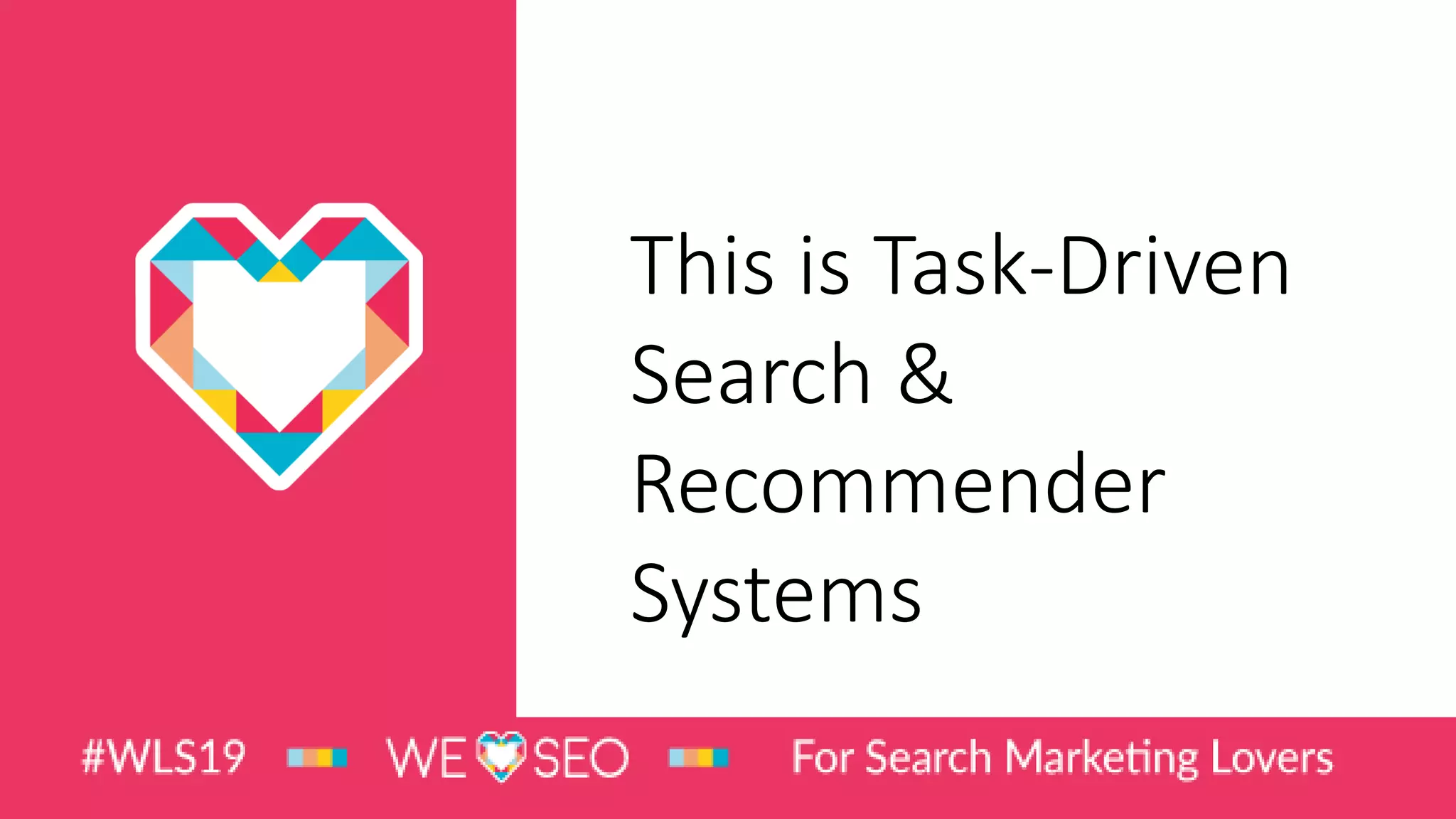 This is Task-Driven
Search &
Recommender
Systems
 