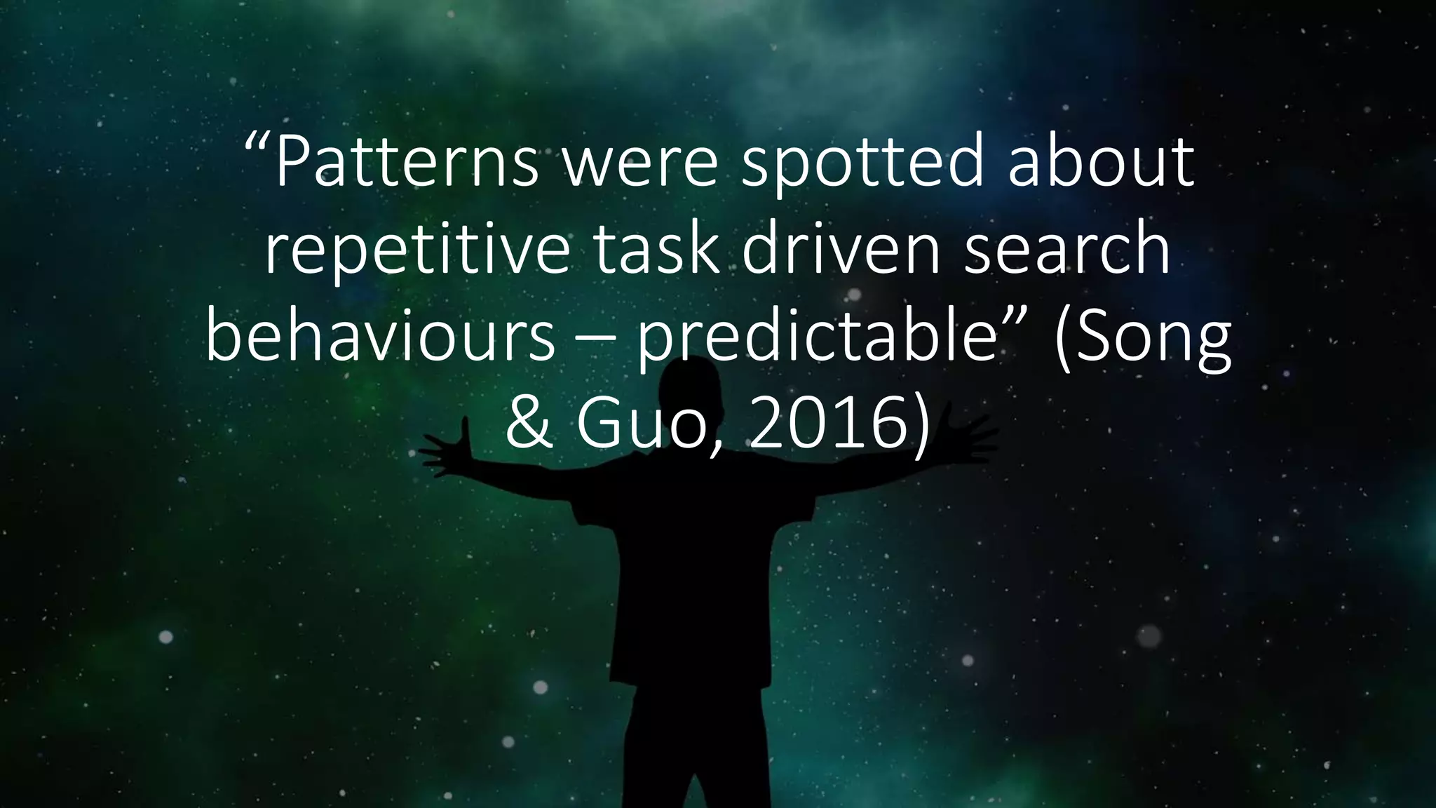 “Patterns were spotted about
repetitive task driven search
behaviours – predictable” (Song
& Guo, 2016)
 
