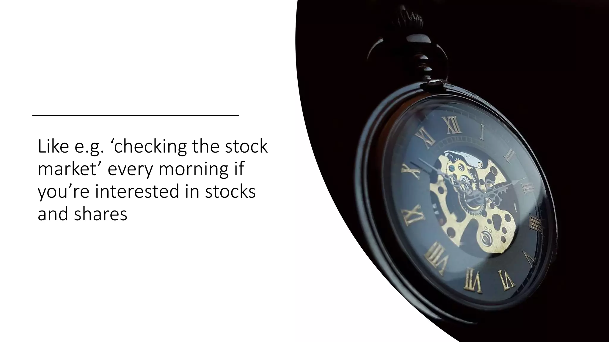 Like e.g. ‘checking the stock
market’ every morning if
you’re interested in stocks
and shares
 