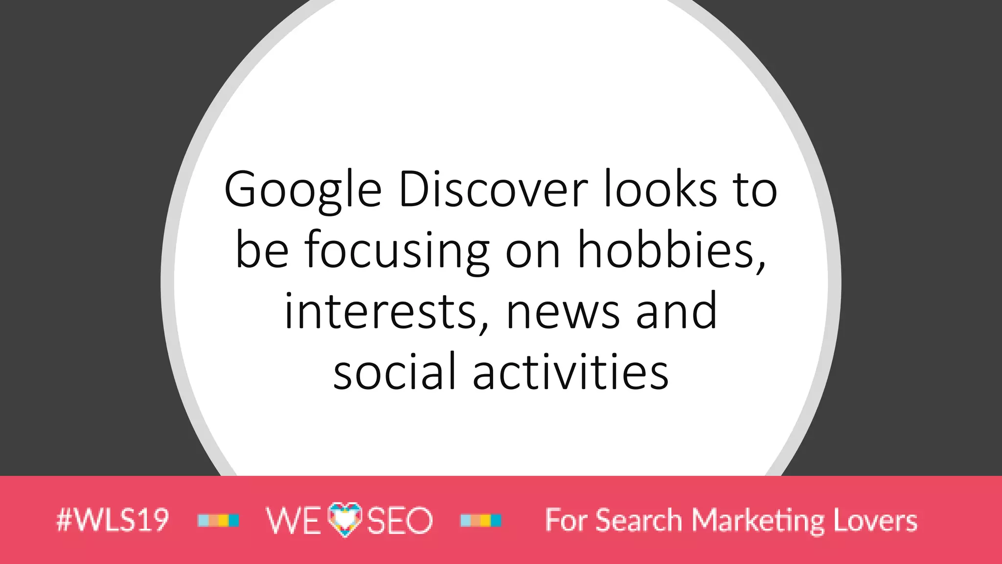 Google Discover looks to
be focusing on hobbies,
interests, news and
social activities
 