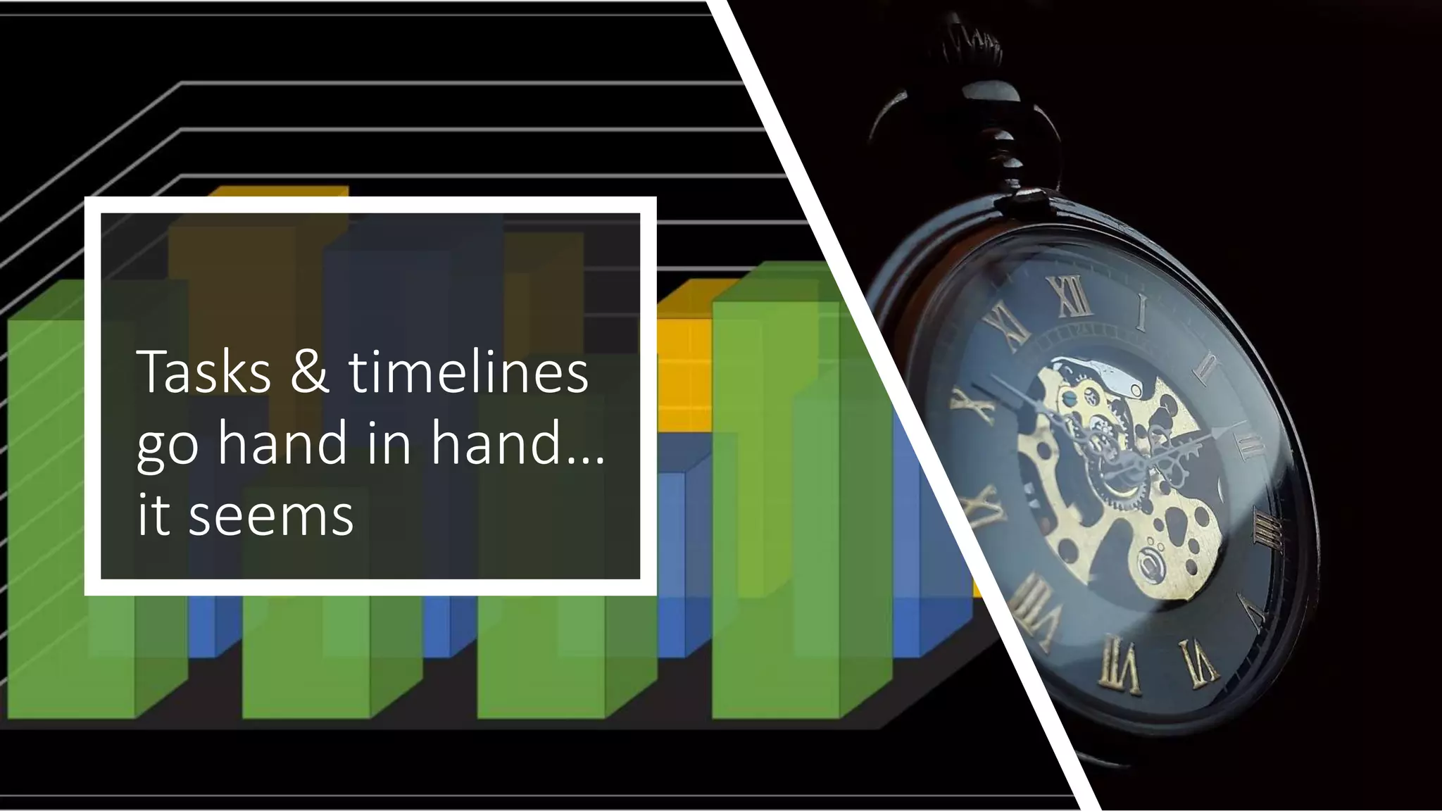 Tasks & timelines
go hand in hand…
it seems
 
