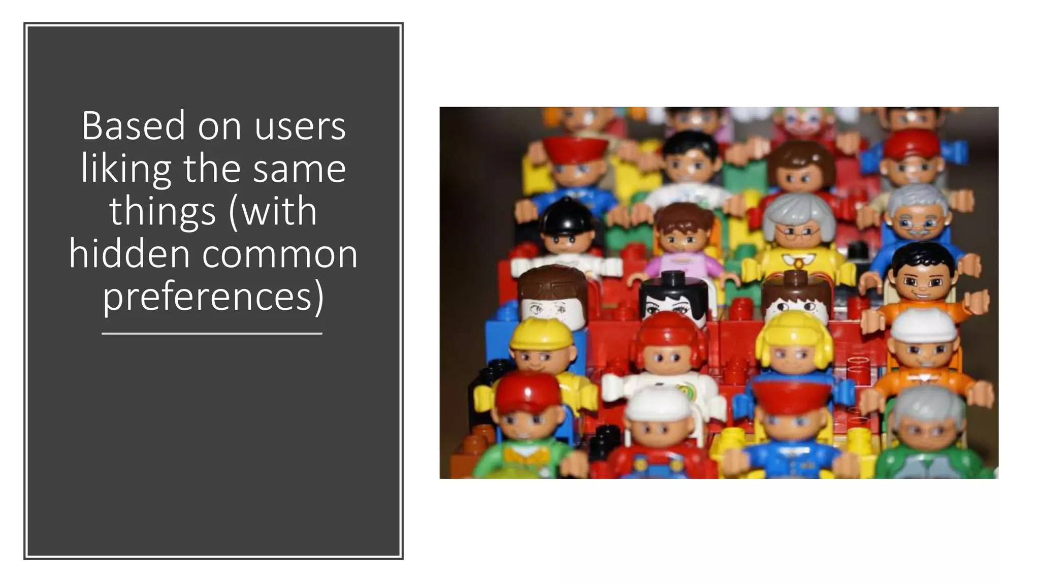 Based on users
liking the same
things (with
hidden common
preferences)
 