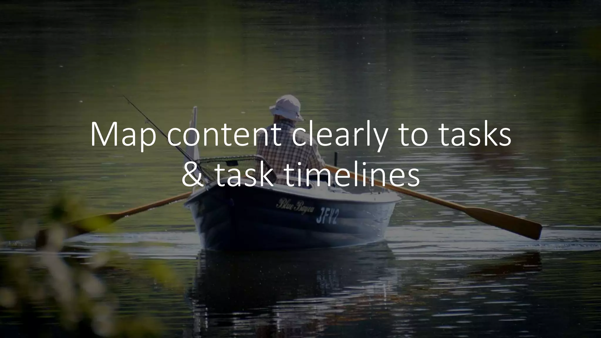 Map content clearly to tasks
& task timelines
 
