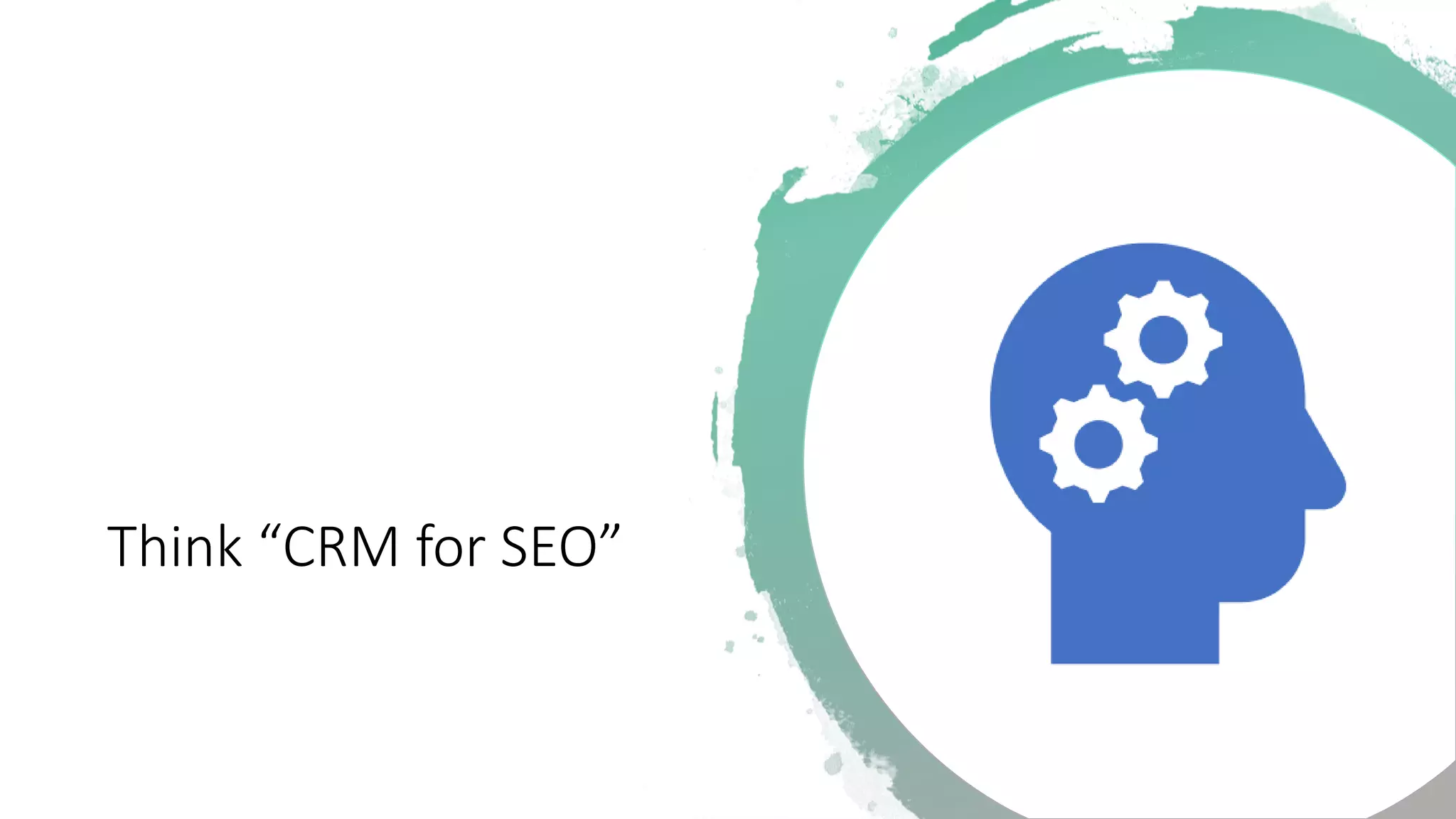 Think “CRM for SEO”
 