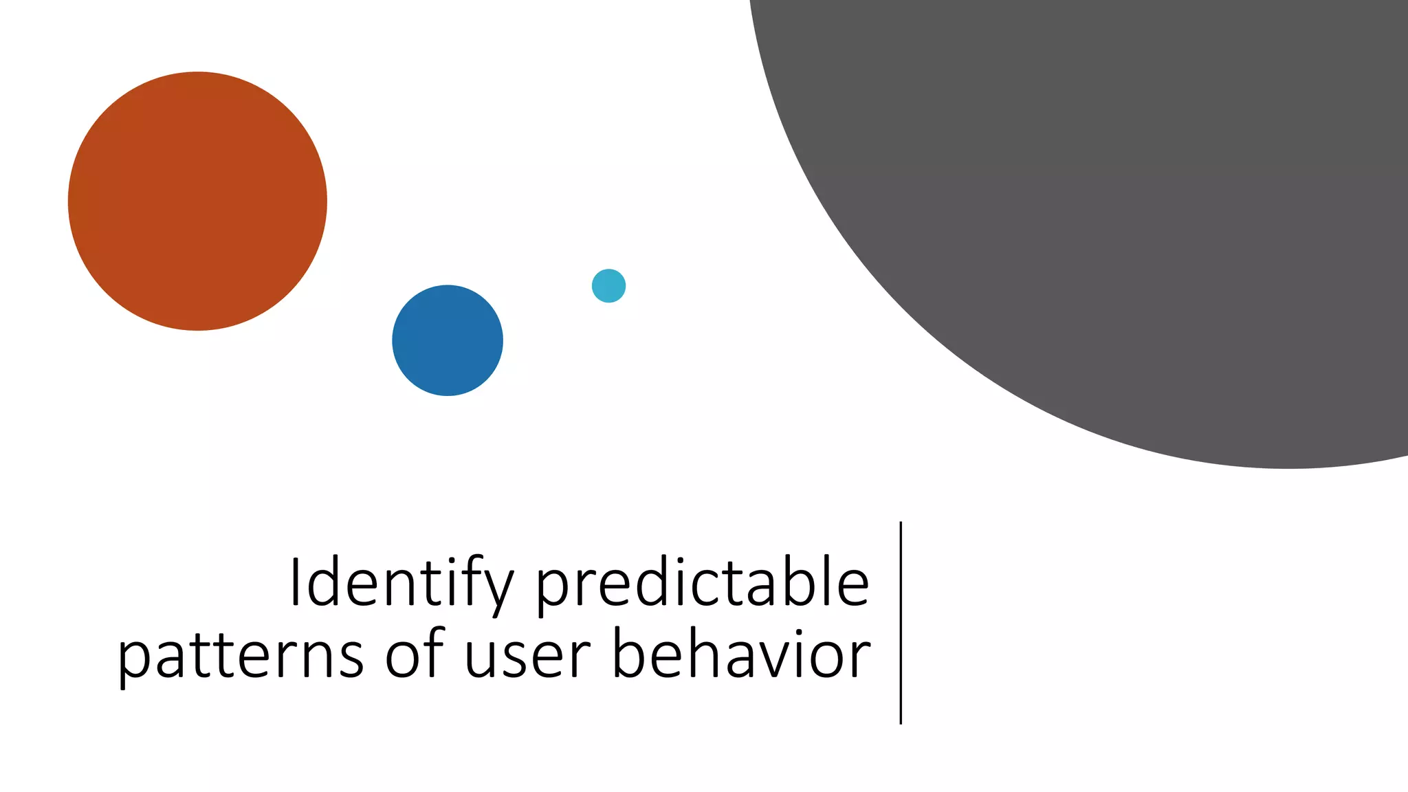 Identify predictable
patterns of user behavior
 
