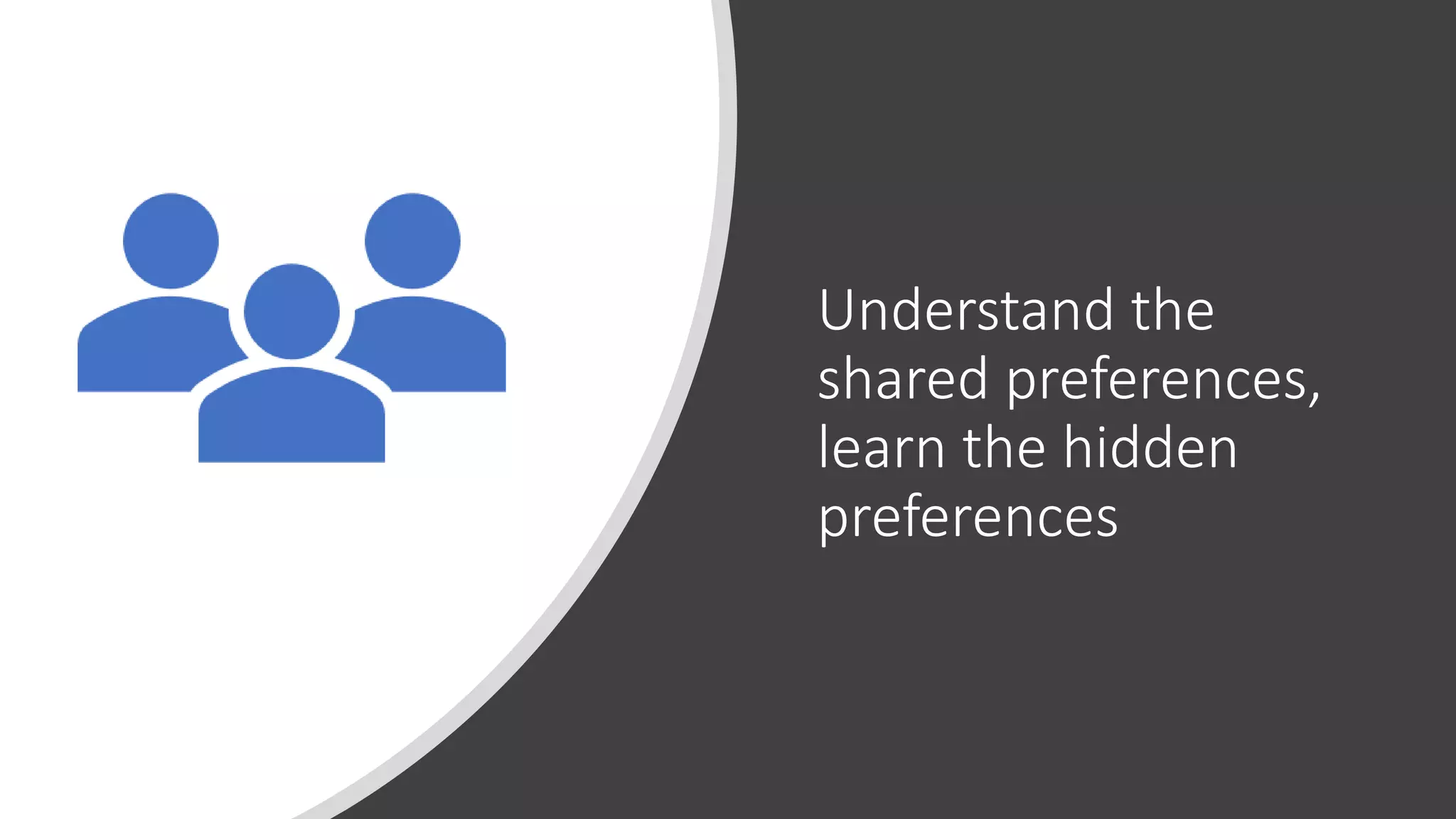Understand the
shared preferences,
learn the hidden
preferences
 