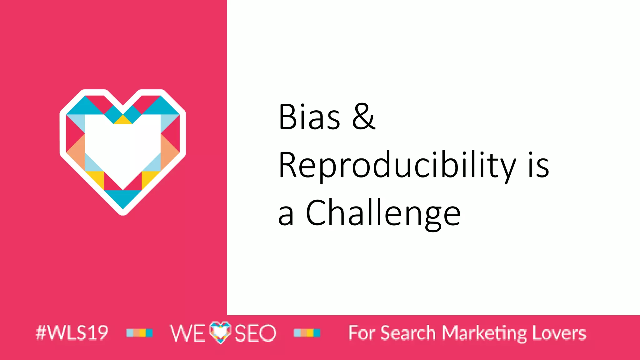 Bias &
Reproducibility is
a Challenge
 
