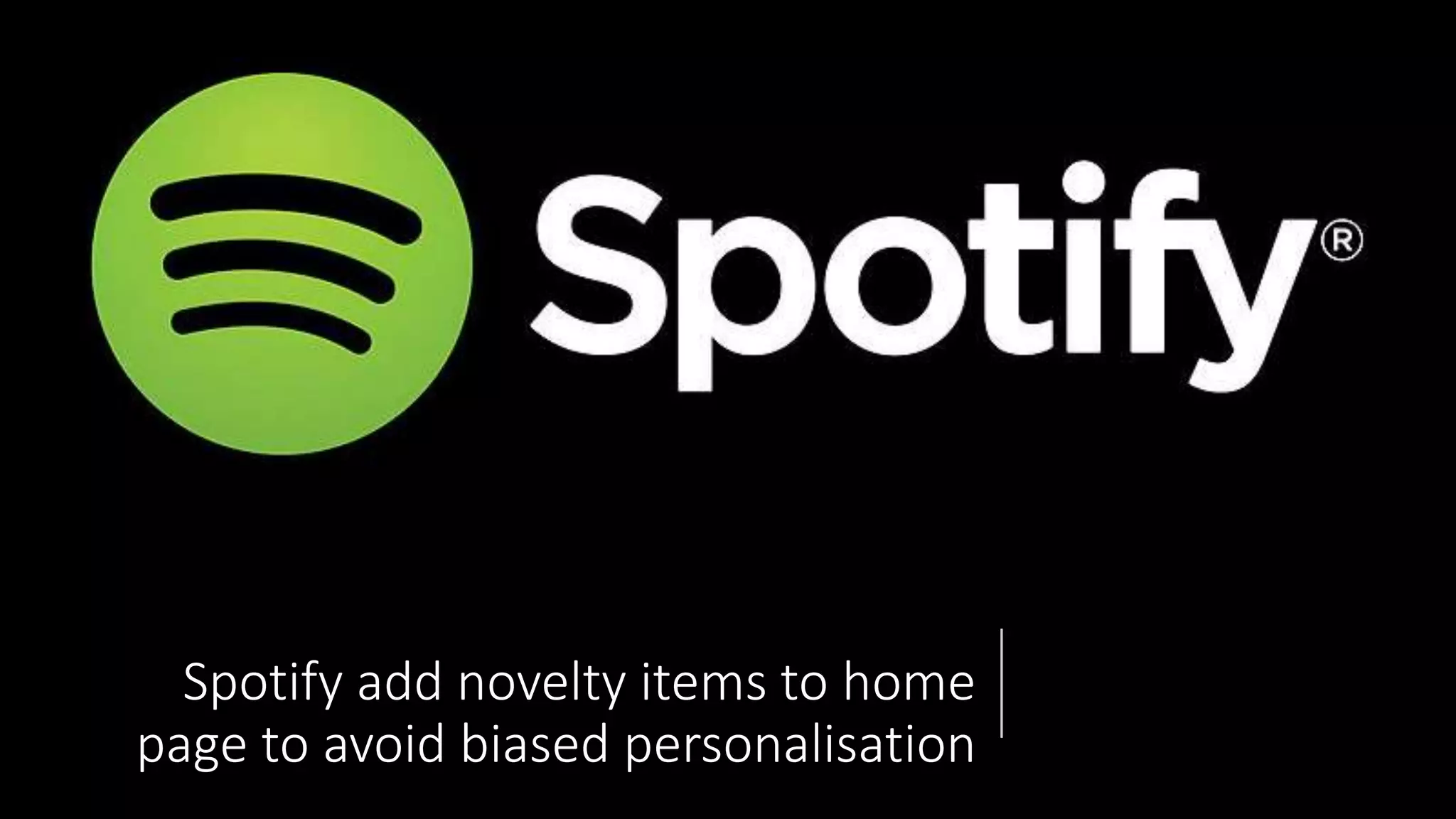 Spotify add novelty items to home
page to avoid biased personalisation
 