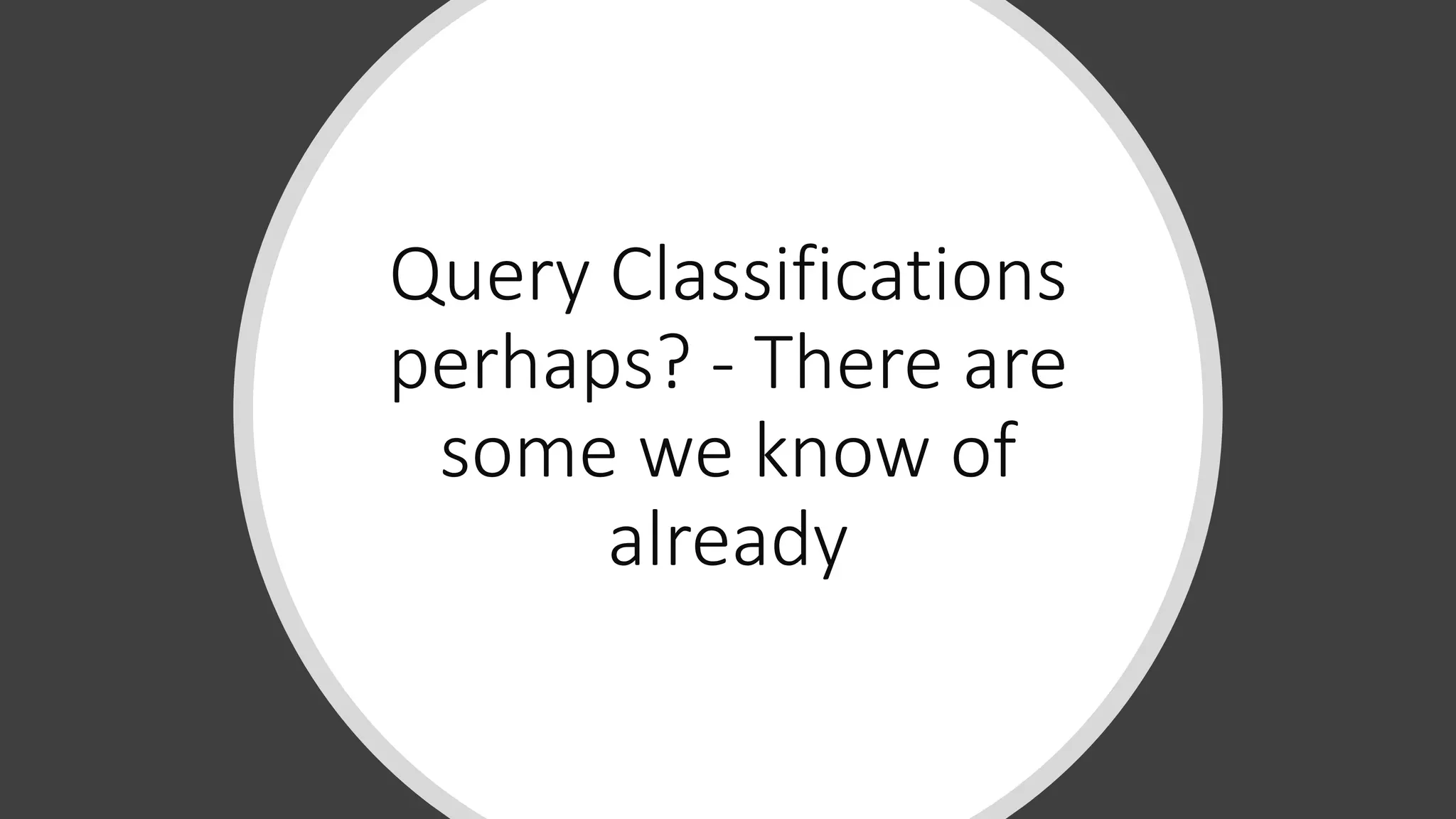 Query Classifications
perhaps? - There are
some we know of
already
 