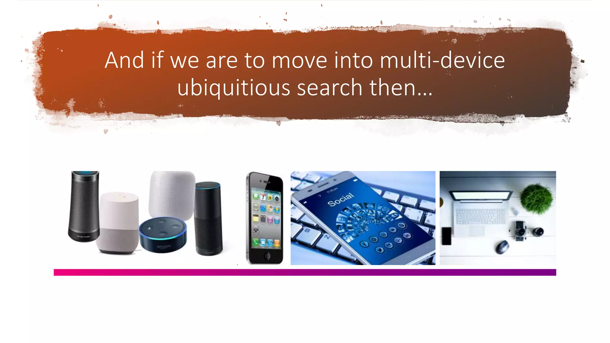 And if we are to move into multi-device
ubiquitious search then…
 