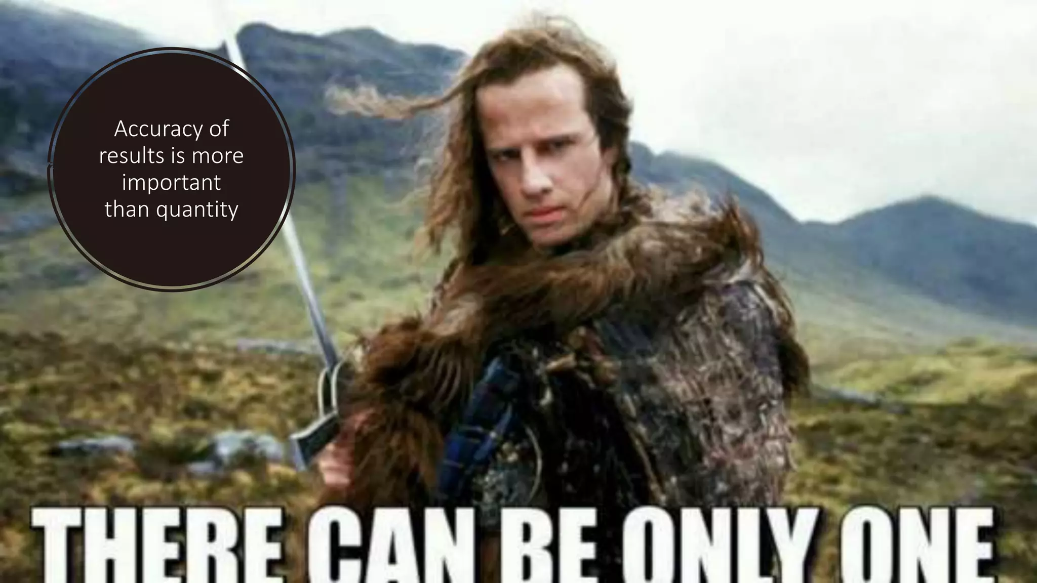 Accuracy of
results is more
important
than quantity
 