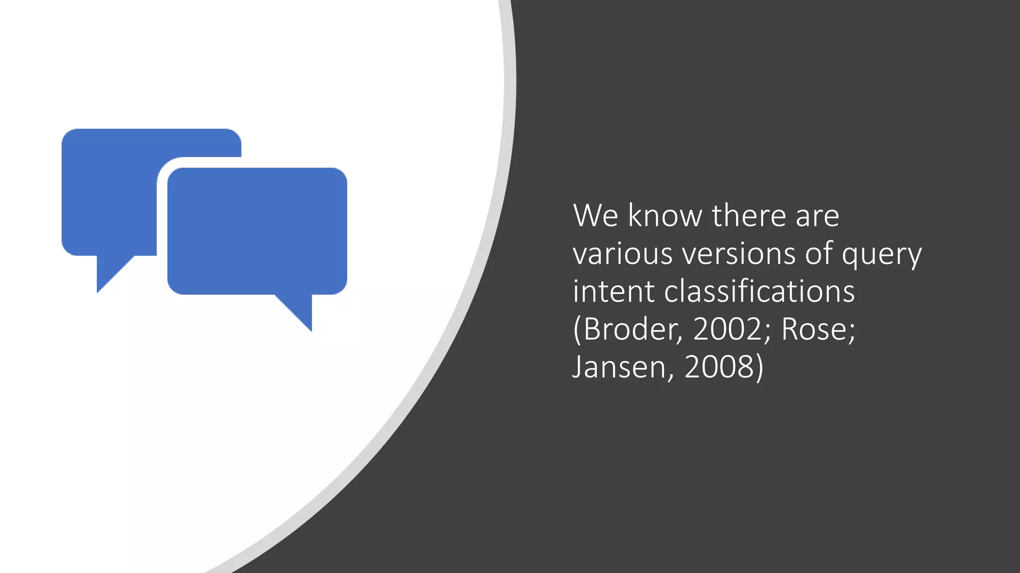 We know there are
various versions of query
intent classifications
(Broder, 2002; Rose;
Jansen, 2008)
 