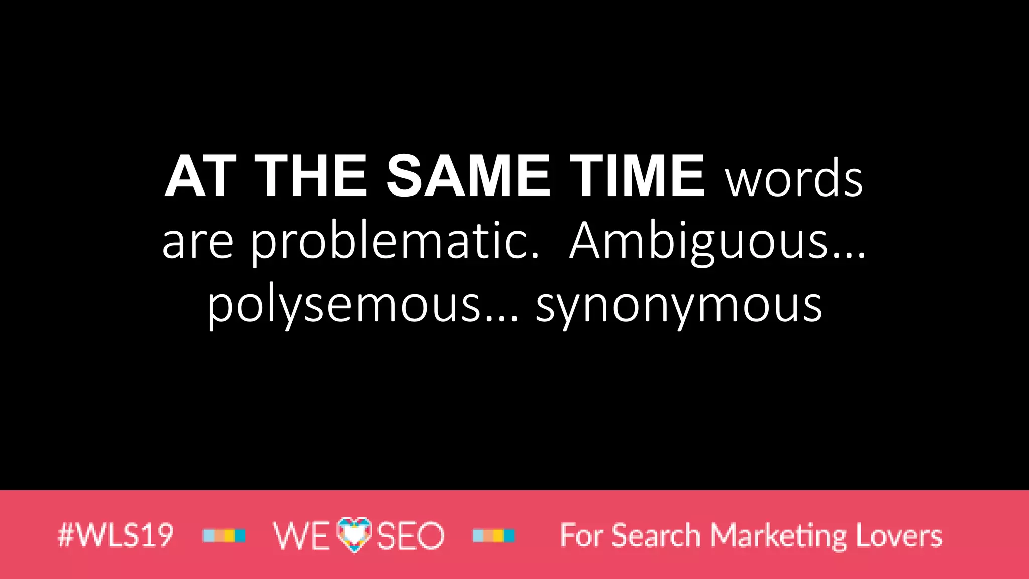 AT THE SAME TIME words
are problematic. Ambiguous…
polysemous… synonymous
 