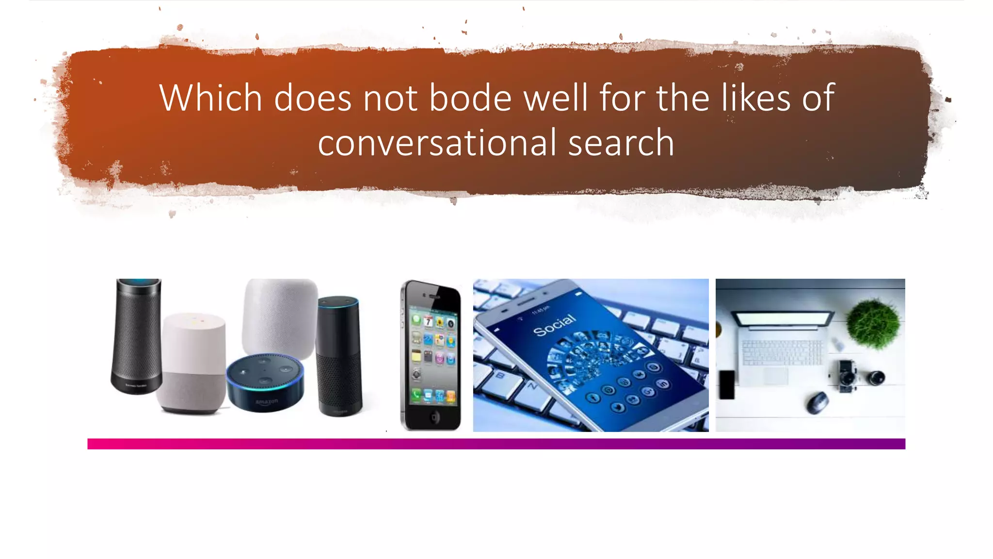 Which does not bode well for the likes of
conversational search
 