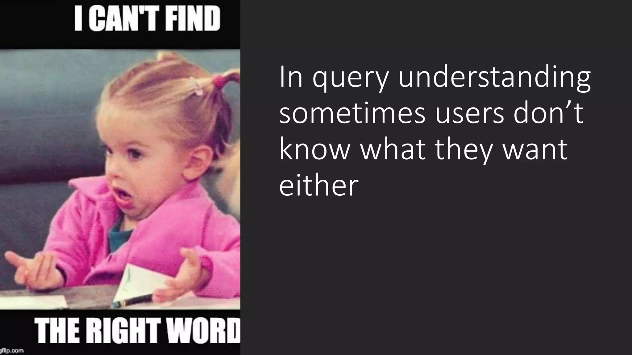 In query understanding
sometimes users don’t
know what they want
either
 