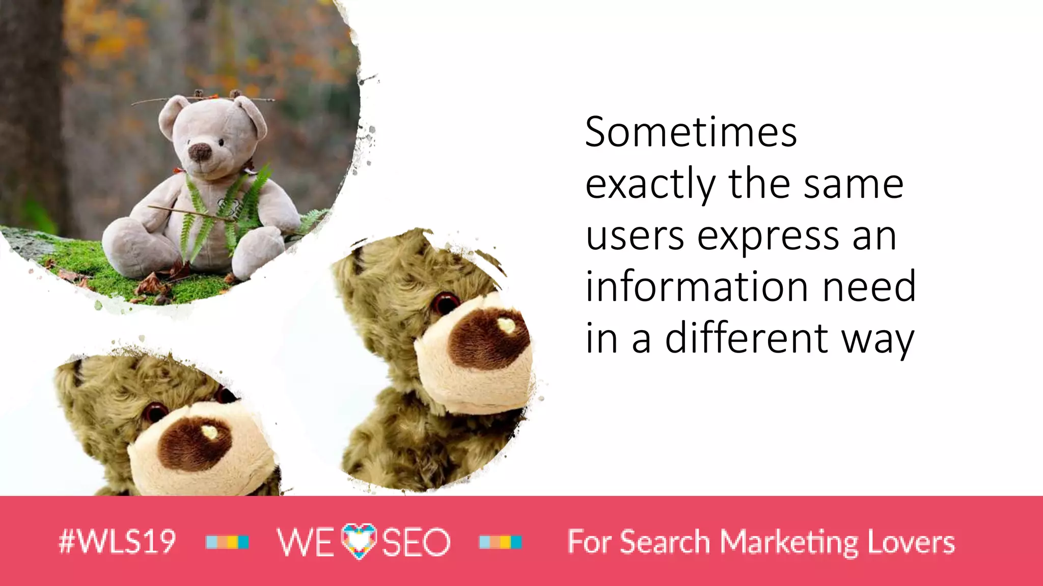 Sometimes
exactly the same
users express an
information need
in a different way
 